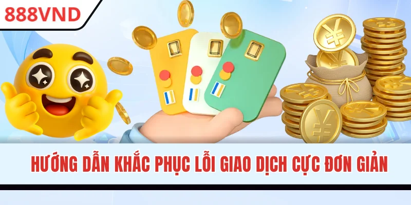Hướng dẫn khắc phục lỗi giao dịch cực đơn giản